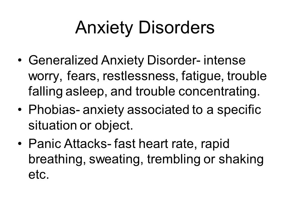 Anxiety Disorders Generalized Anxiety Disorder- intense worry, fears, restlessness, fatigue, trouble falling asleep, and trouble concentrating.