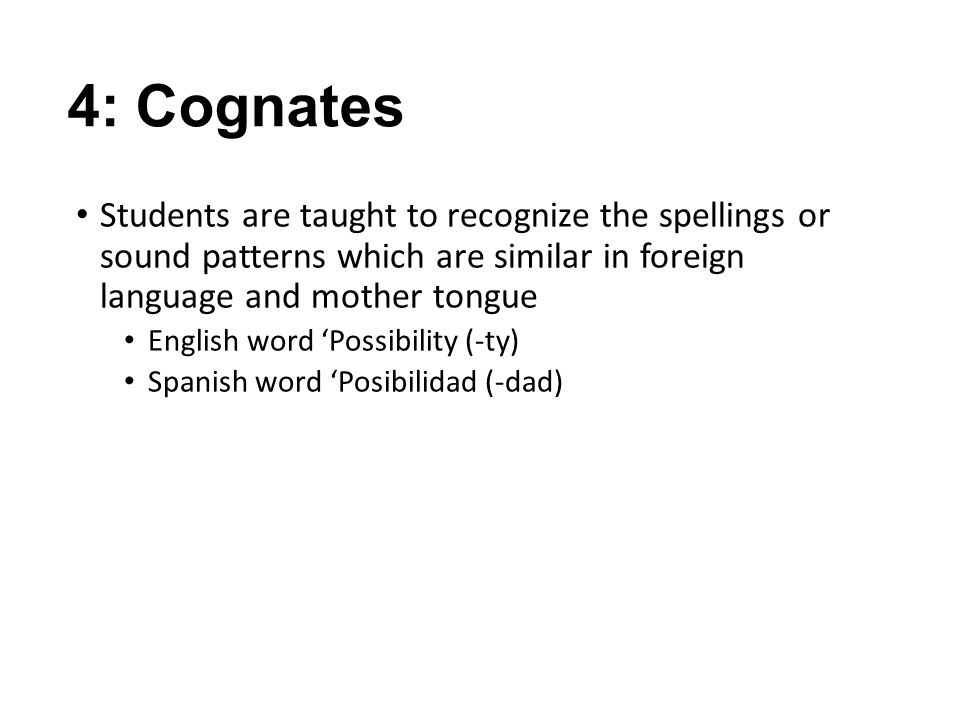 4: Cognates Students are taught to recognize the spellings or sound patterns which are similar in foreign language and mother tongue.