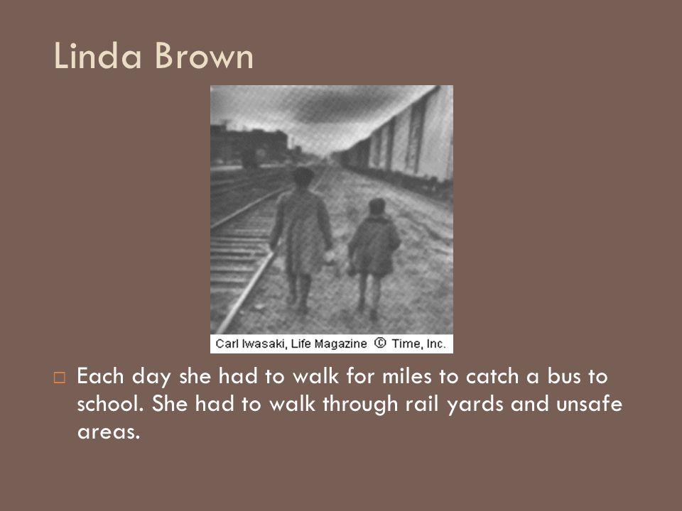 Linda Brown Each day she had to walk for miles to catch a bus to school.