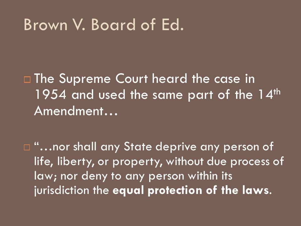 Brown V. Board of Ed. The Supreme Court heard the case in 1954 and used the same part of the 14th Amendment…
