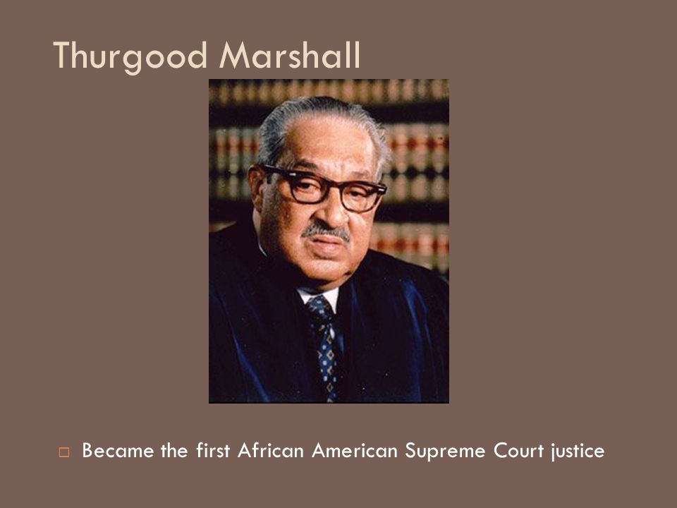 Thurgood Marshall Became the first African American Supreme Court justice