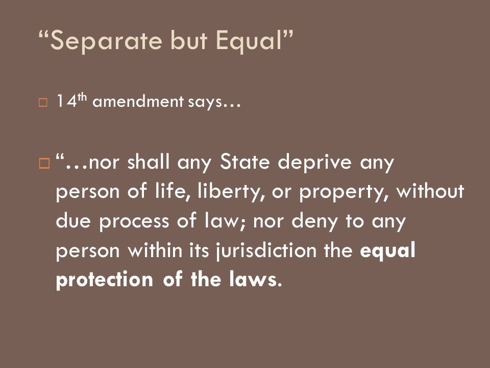 Separate but Equal 14th amendment says…