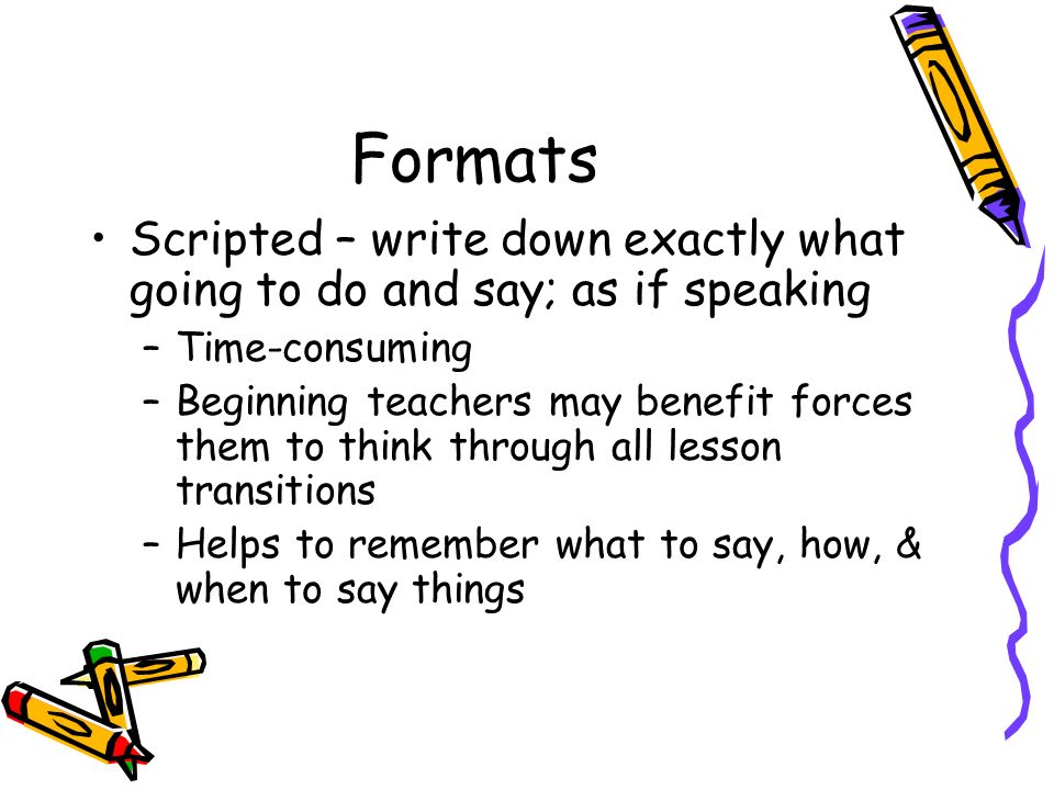 Formats Scripted – write down exactly what going to do and say; as if speaking. Time-consuming.