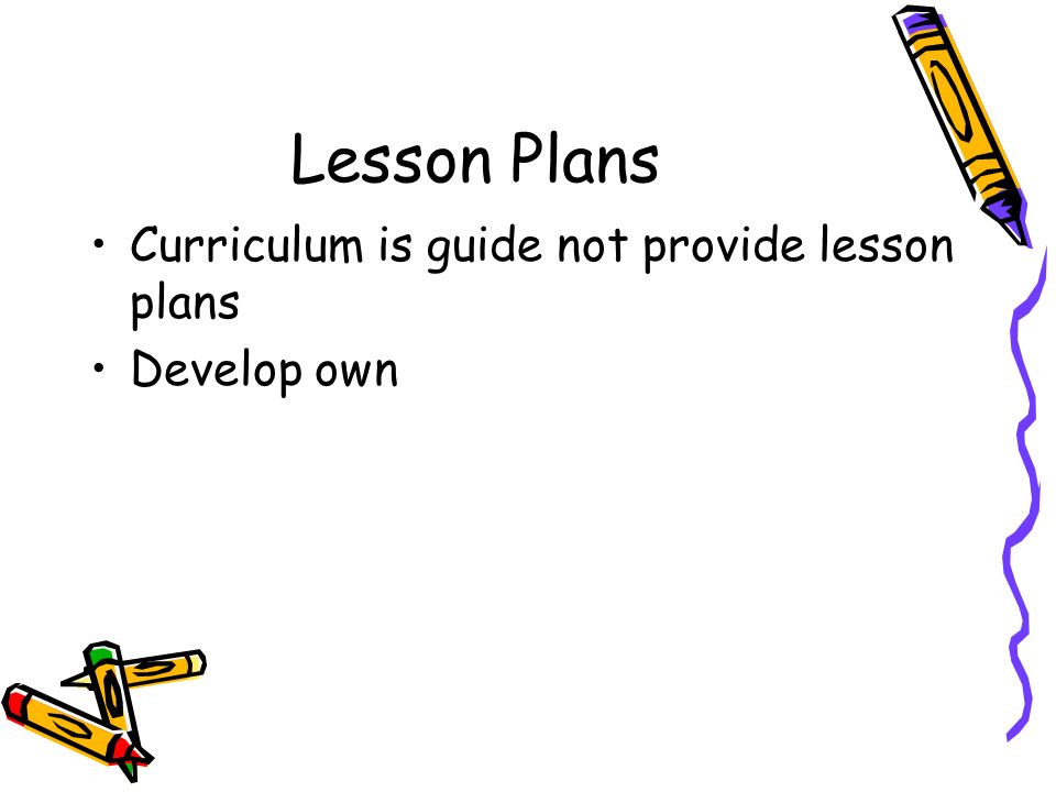 Lesson Plans Curriculum is guide not provide lesson plans Develop own