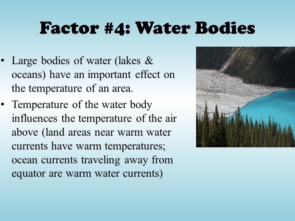 Factor #4: Water Bodies Large bodies of water (lakes & oceans) have an important effect on the temperature of an area.