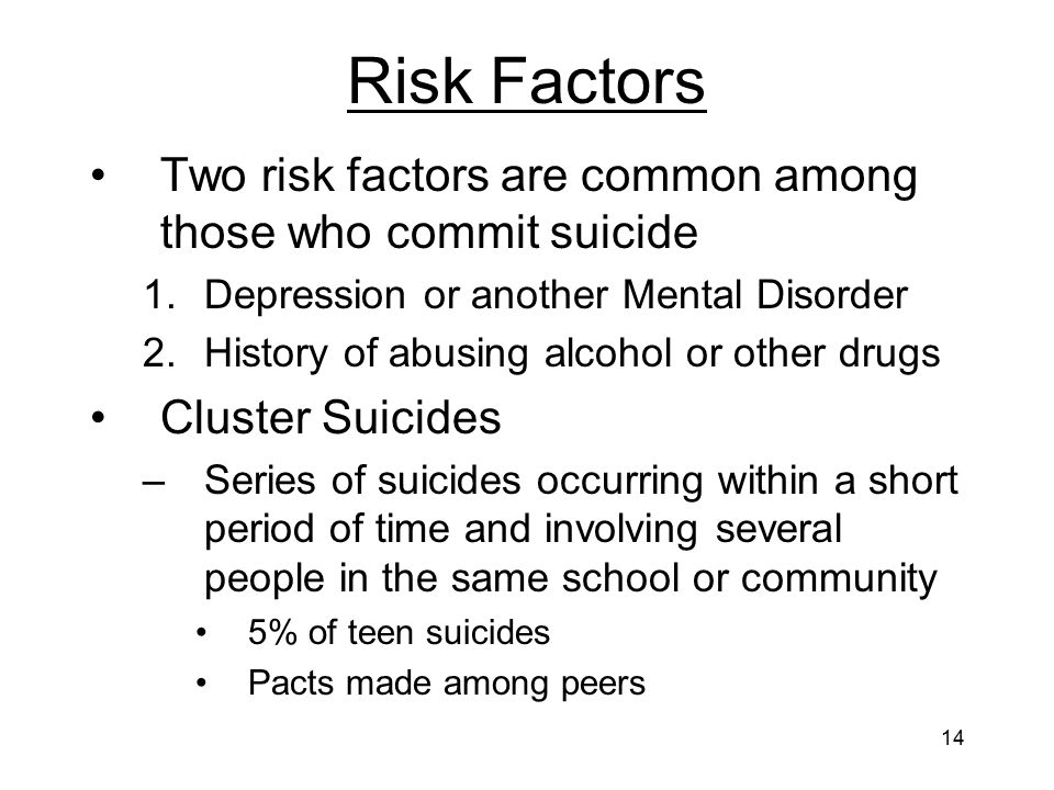 Risk Factors Two risk factors are common among those who commit suicide. Depression or another Mental Disorder.