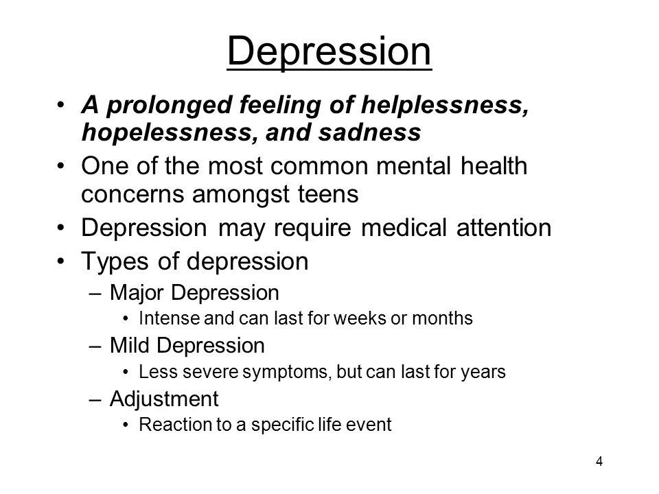 Depression A prolonged feeling of helplessness, hopelessness, and sadness. One of the most common mental health concerns amongst teens.