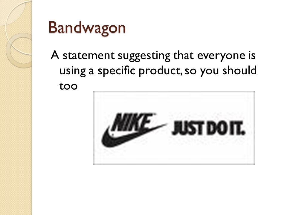 Bandwagon A statement suggesting that everyone is using a specific product, so you should too