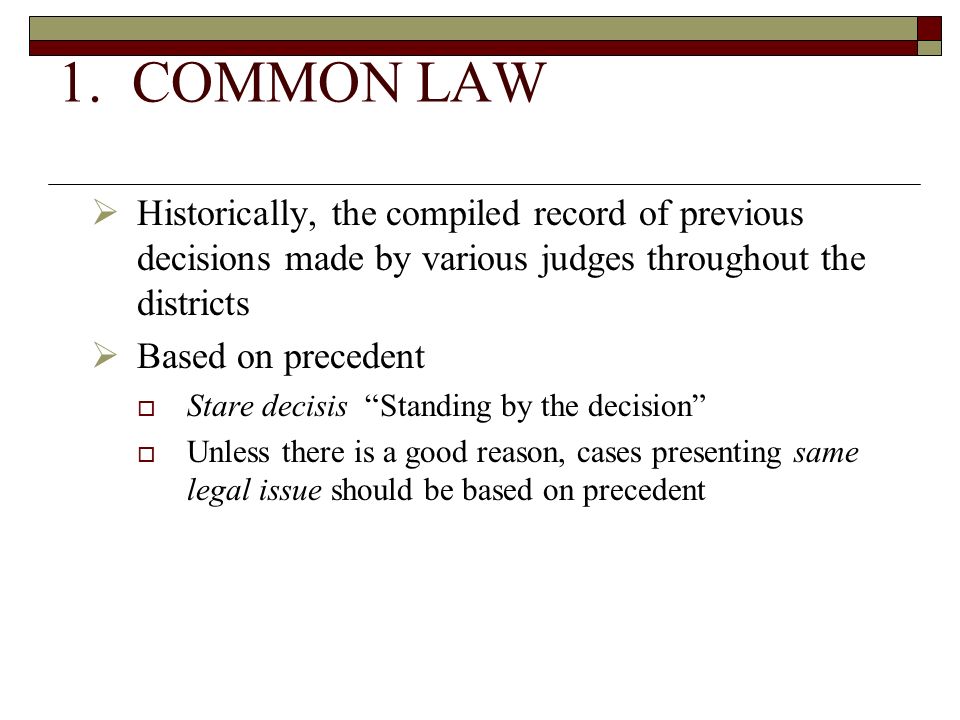 1. COMMON LAW Historically, the compiled record of previous decisions made by various judges throughout the districts.