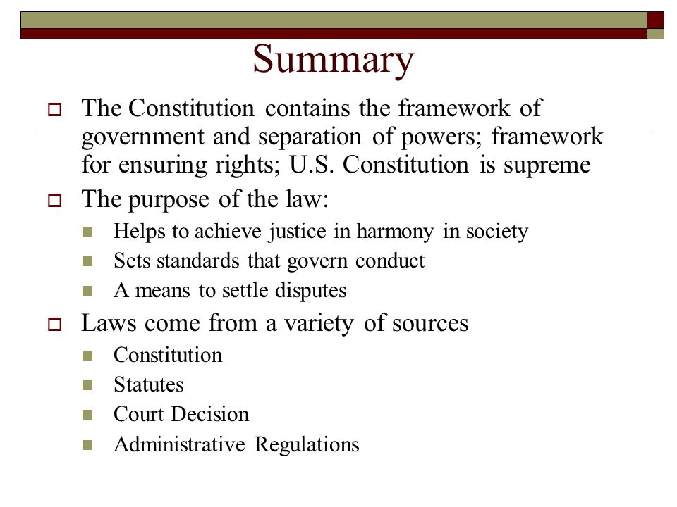 Summary The Constitution contains the framework of government and separation of powers; framework for ensuring rights; U.S. Constitution is supreme.