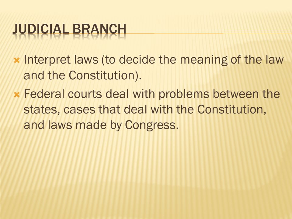 Judicial Branch Interpret laws (to decide the meaning of the law and the Constitution).