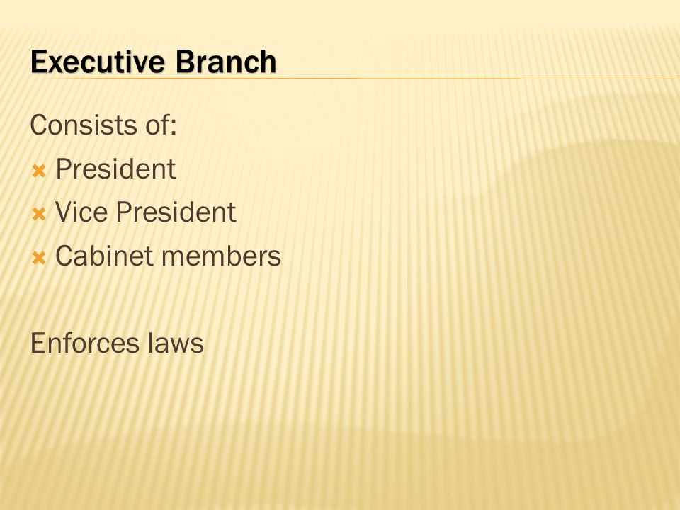 Executive Branch Consists of: President Vice President Cabinet members