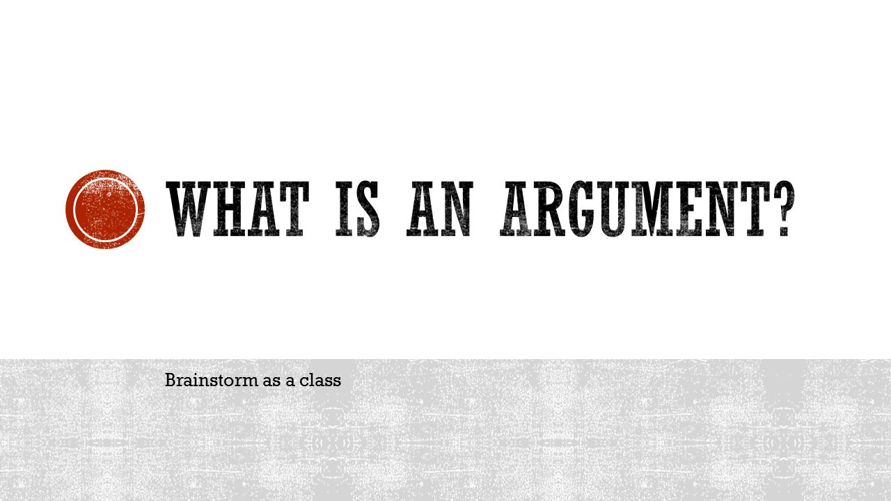 What is an argument Brainstorm as a class