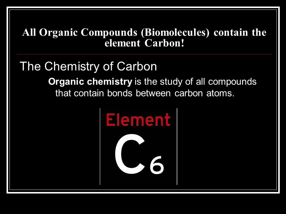 All Organic Compounds (Biomolecules) contain the element Carbon!