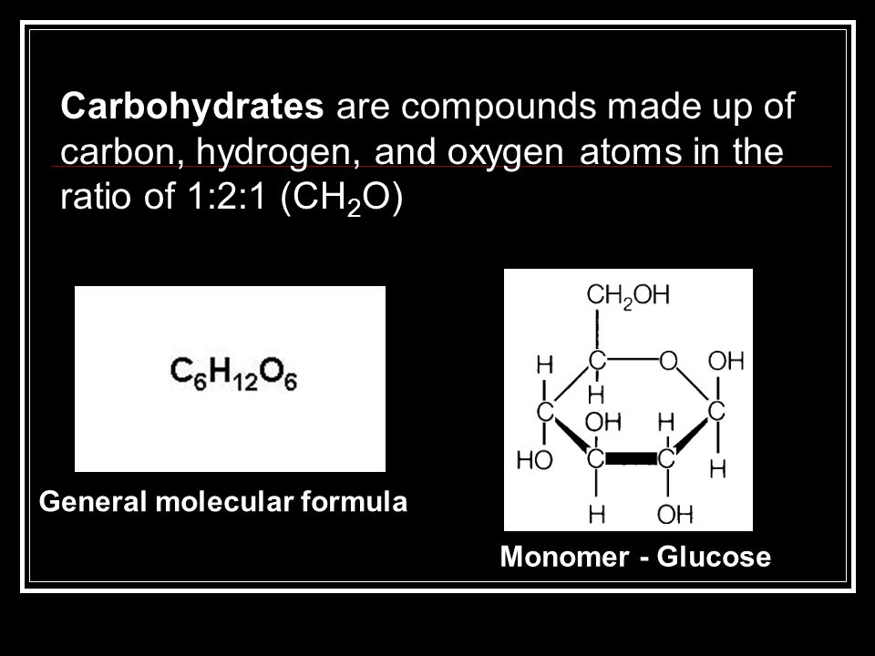 Carbohydrates are compounds made up of carbon, hydrogen, and oxygen atoms in the ratio of 1:2:1 (CH2O)