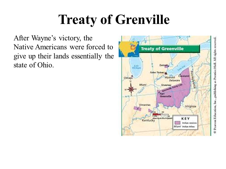 Treaty of Grenville After Wayne’s victory, the Native Americans were forced to give up their lands essentially the state of Ohio.