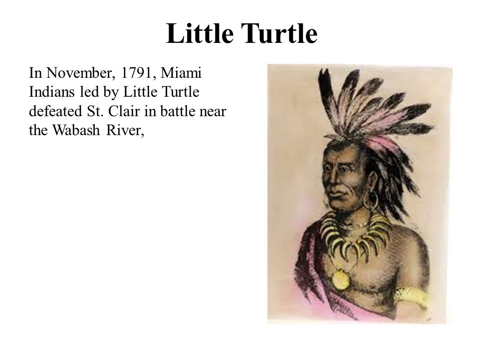 Little Turtle In November, 1791, Miami Indians led by Little Turtle defeated St.