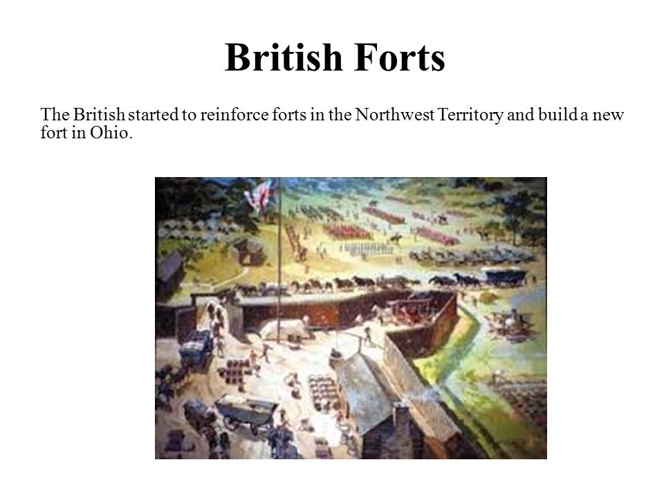 British Forts The British started to reinforce forts in the Northwest Territory and build a new fort in Ohio.