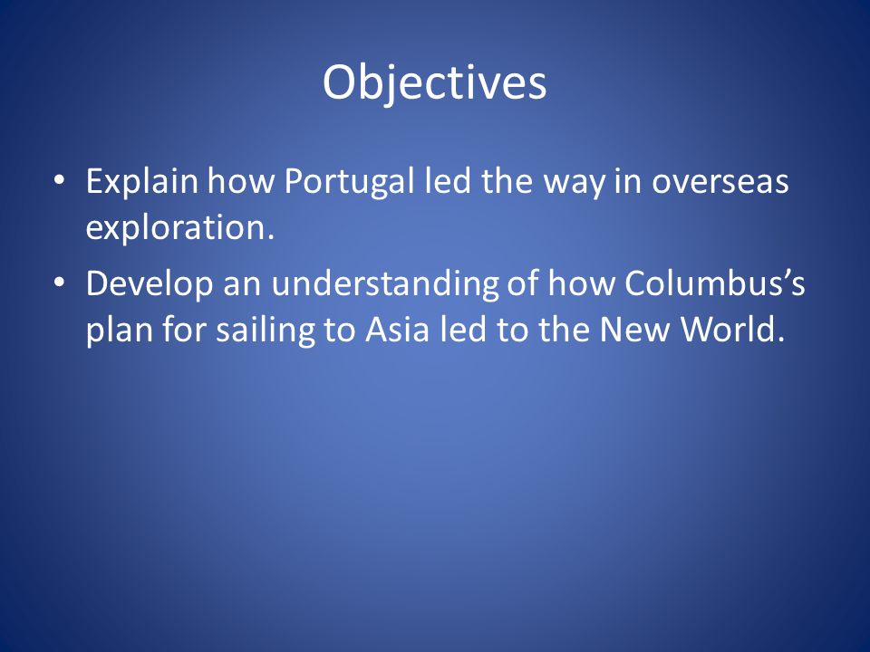 Objectives Explain how Portugal led the way in overseas exploration.