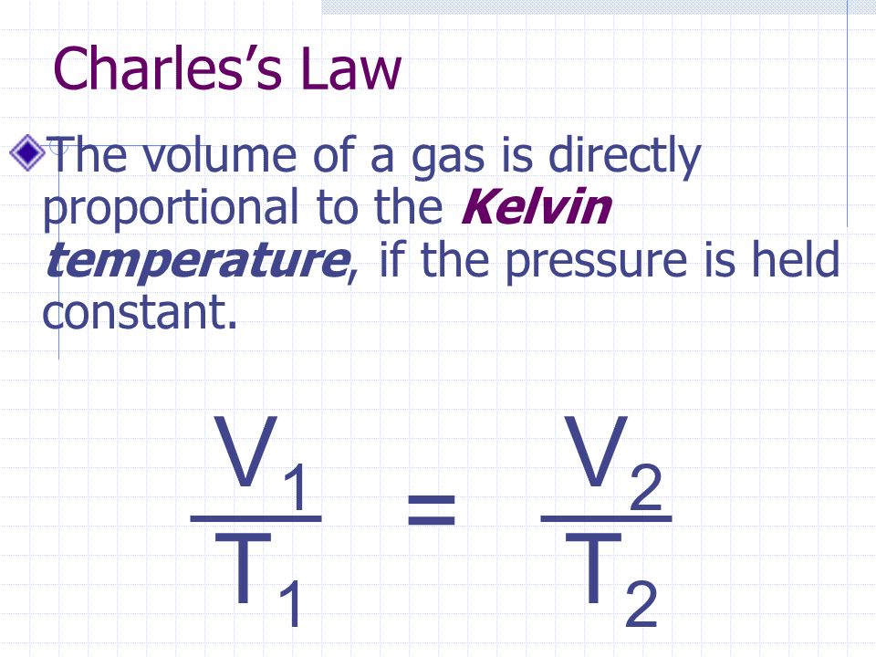Charles’s Law The volume of a gas is directly proportional to the Kelvin temperature, if the pressure is held constant.