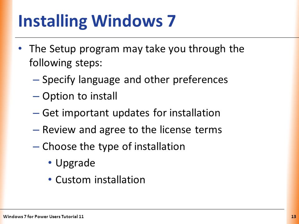 Installing Windows 7 The Setup program may take you through the following steps: Specify language and other preferences.