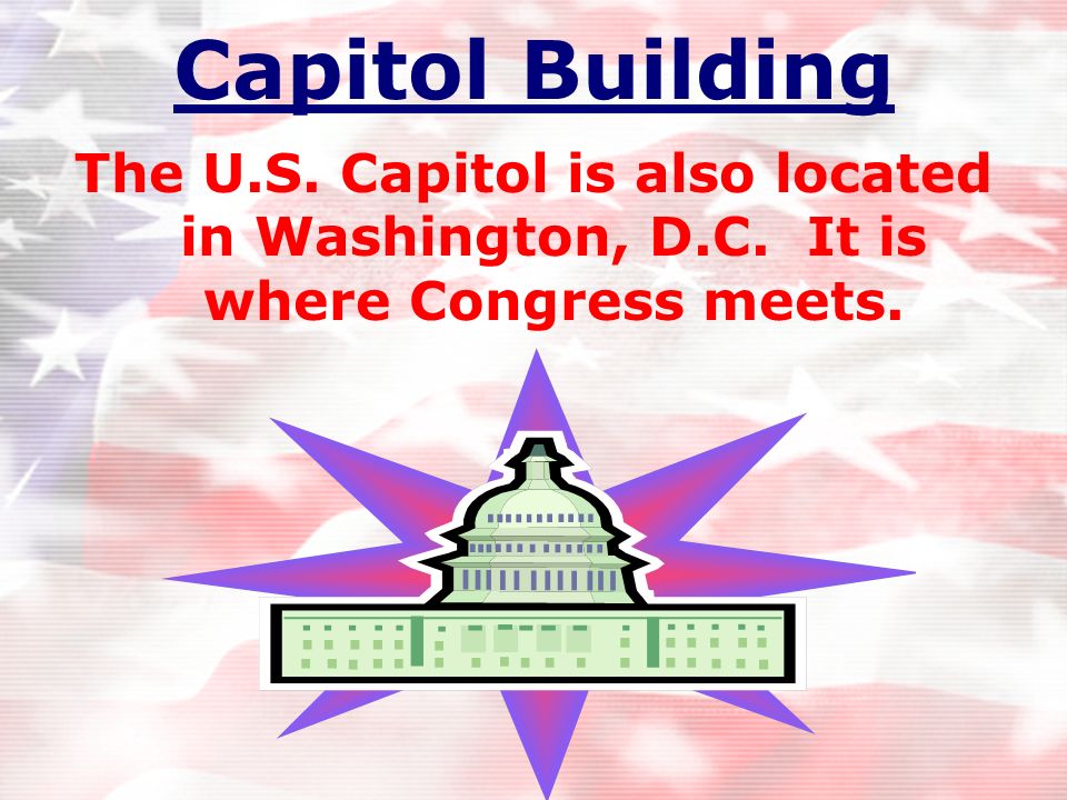 Capitol Building The U.S. Capitol is also located in Washington, D.C. It is where Congress meets.