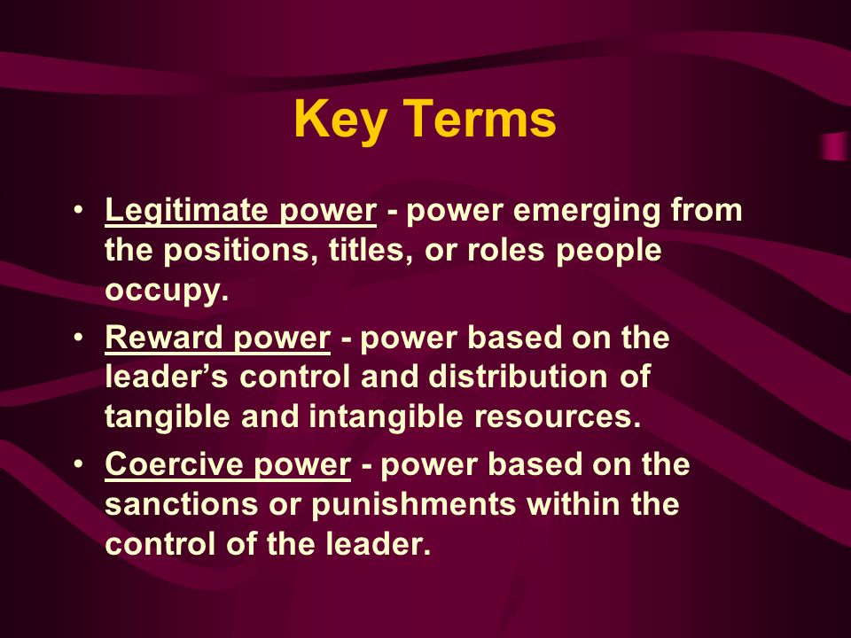 Key Terms Legitimate power - power emerging from the positions, titles, or roles people occupy.
