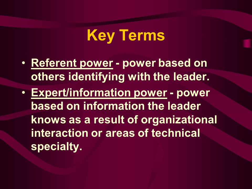 Key Terms Referent power - power based on others identifying with the leader.