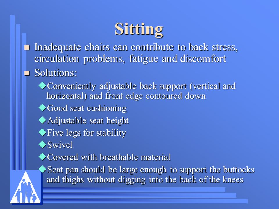 Sitting Inadequate chairs can contribute to back stress, circulation problems, fatigue and discomfort.