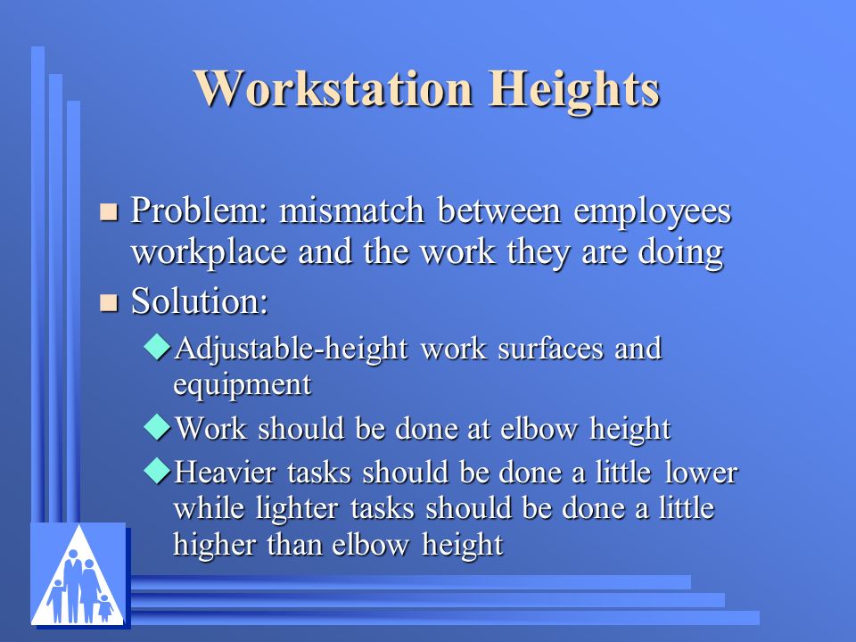Workstation Heights Problem: mismatch between employees workplace and the work they are doing. Solution: