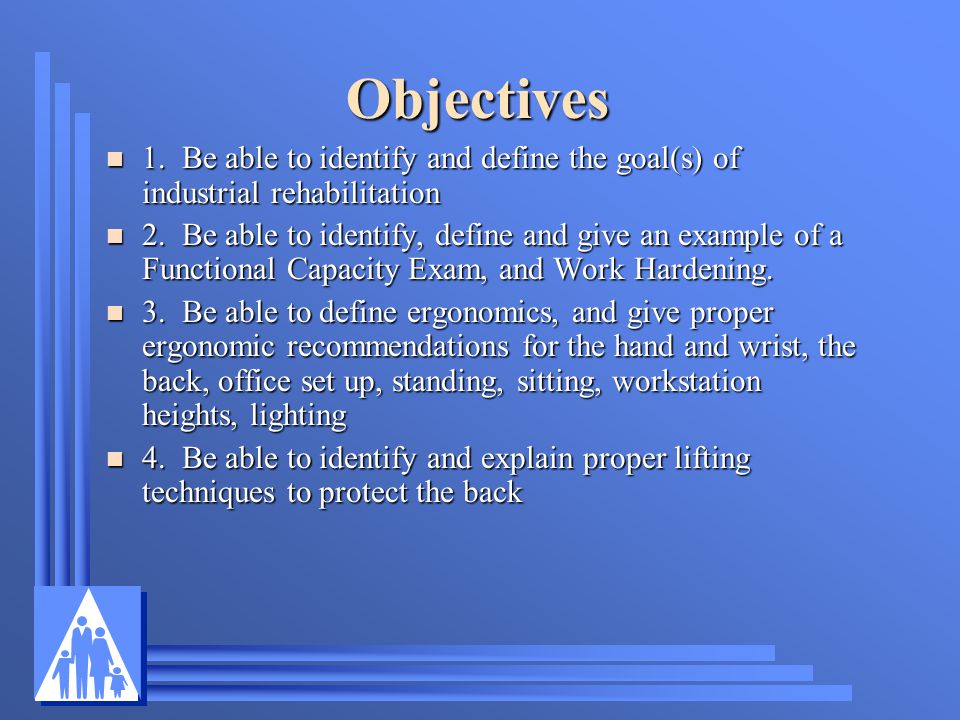 Objectives 1. Be able to identify and define the goal(s) of industrial rehabilitation.