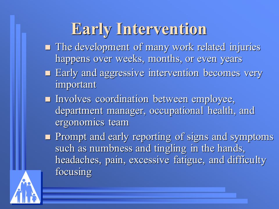 Early Intervention The development of many work related injuries happens over weeks, months, or even years.