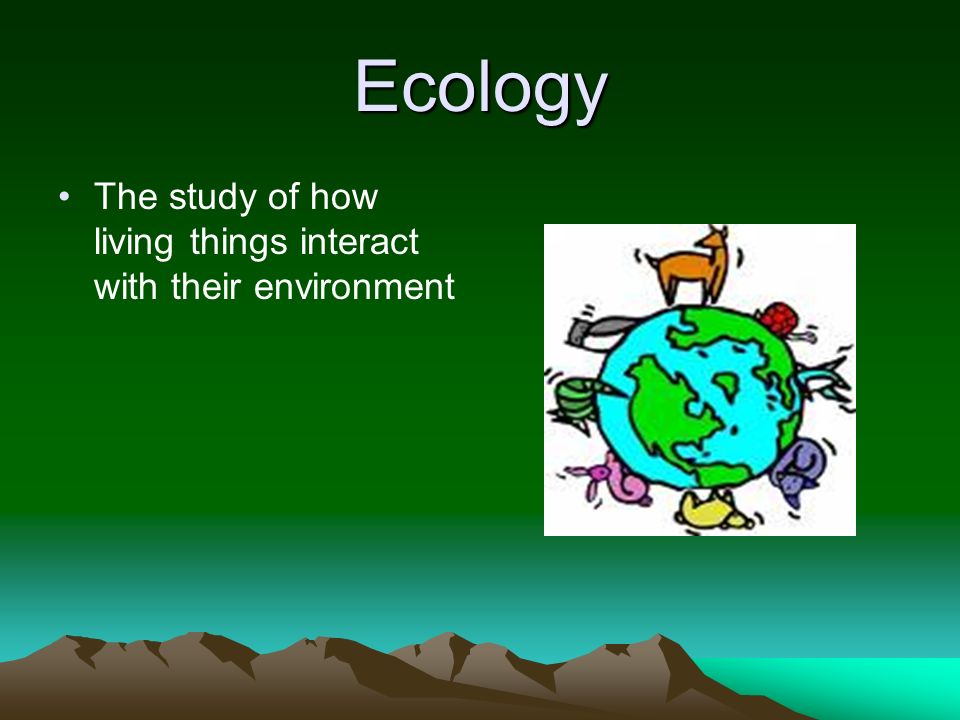 Ecology The study of how living things interact with their environment
