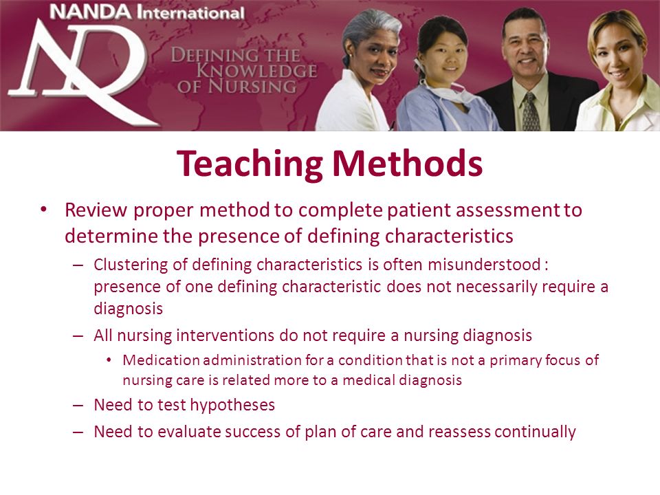 Teaching Methods Review proper method to complete patient assessment to determine the presence of defining characteristics.