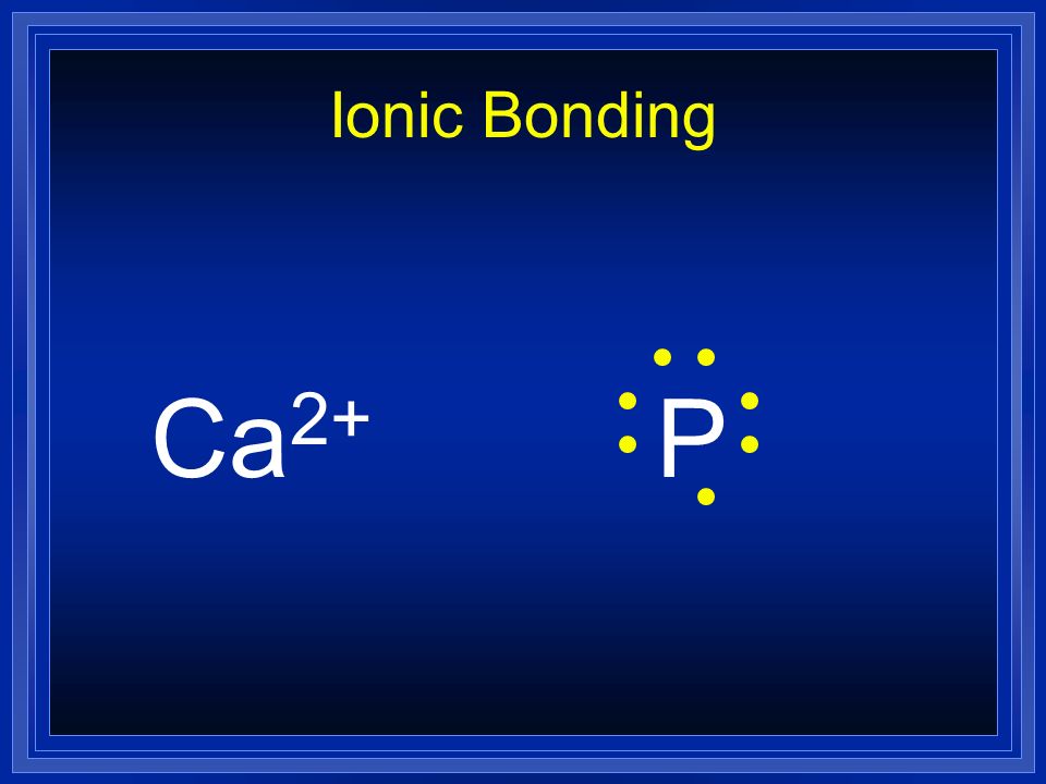 Ionic Bonding Ca2+ P