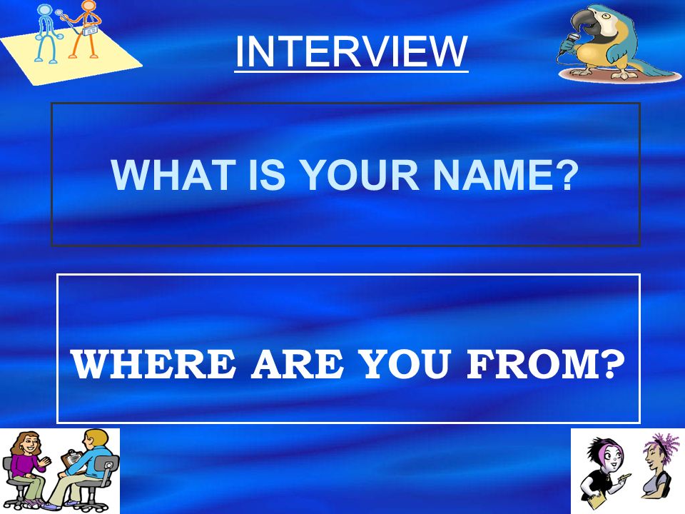 INTERVIEW WHAT IS YOUR NAME WHERE ARE YOU FROM