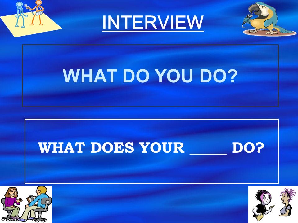 INTERVIEW WHAT DO YOU DO WHAT DOES YOUR _____ DO