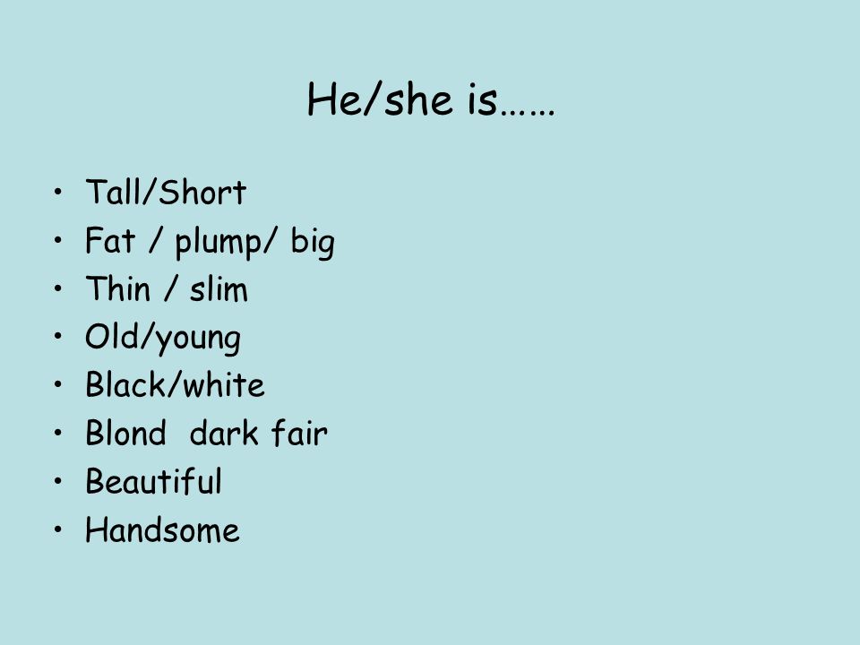 He/she is…… Tall/Short Fat / plump/ big Thin / slim Old/young
