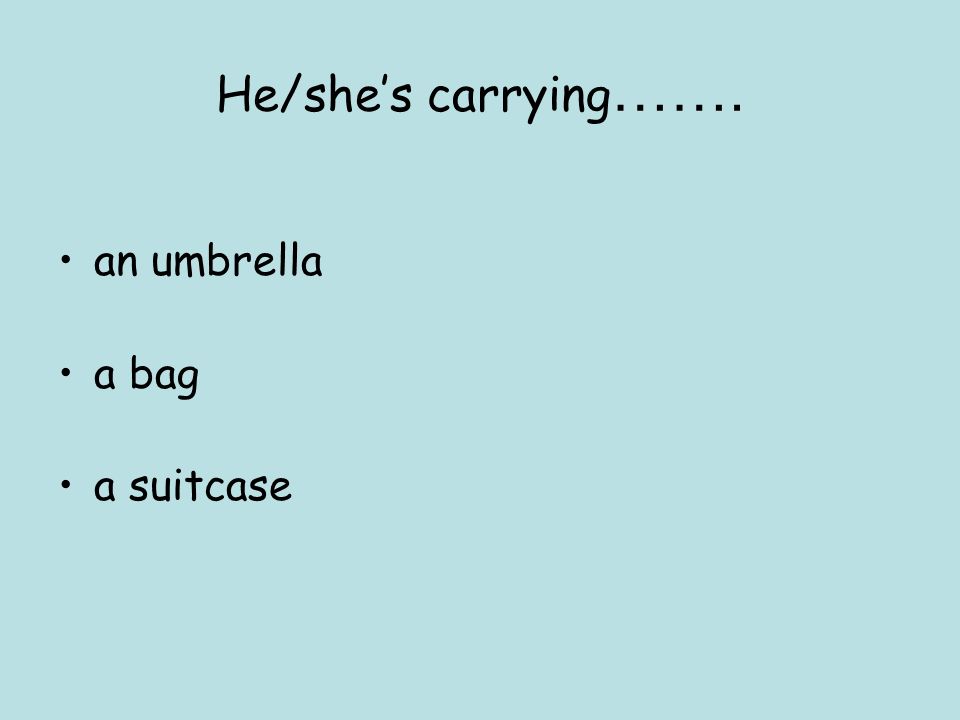 He/she’s carrying……. an umbrella a bag a suitcase