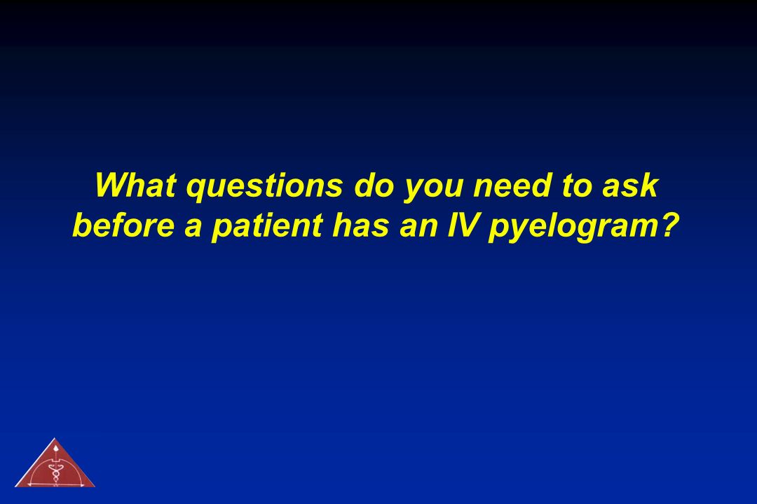 What questions do you need to ask before a patient has an IV pyelogram