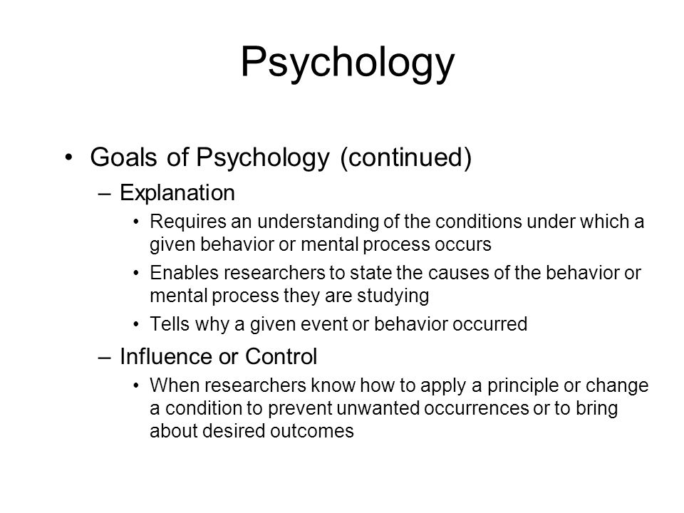 Psychology Goals of Psychology (continued) Explanation