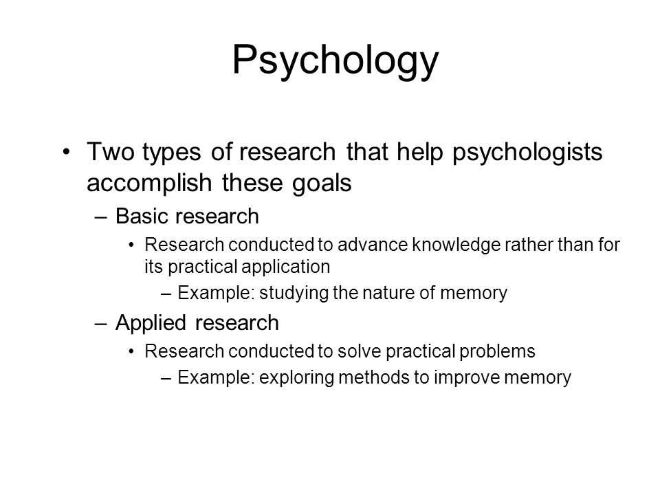 Psychology Two types of research that help psychologists accomplish these goals. Basic research.