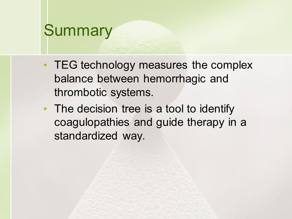 Summary TEG technology measures the complex balance between hemorrhagic and thrombotic systems.