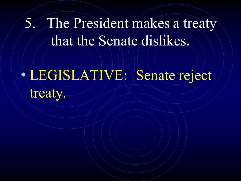 5. The President makes a treaty that the Senate dislikes.
