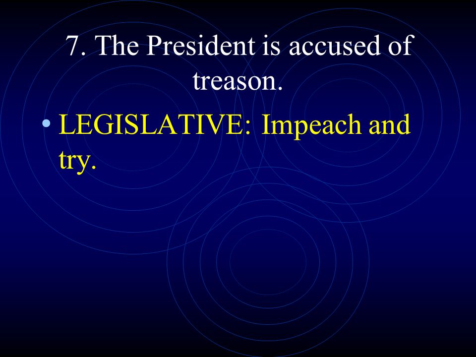 7. The President is accused of treason.