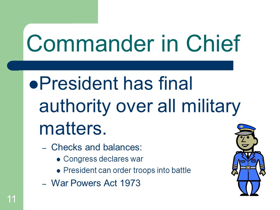 Commander in Chief President has final authority over all military matters. Checks and balances: