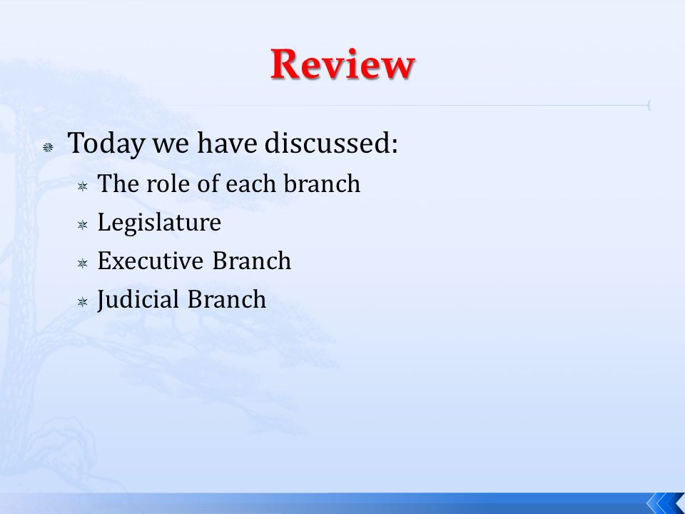 Review Today we have discussed: The role of each branch Legislature