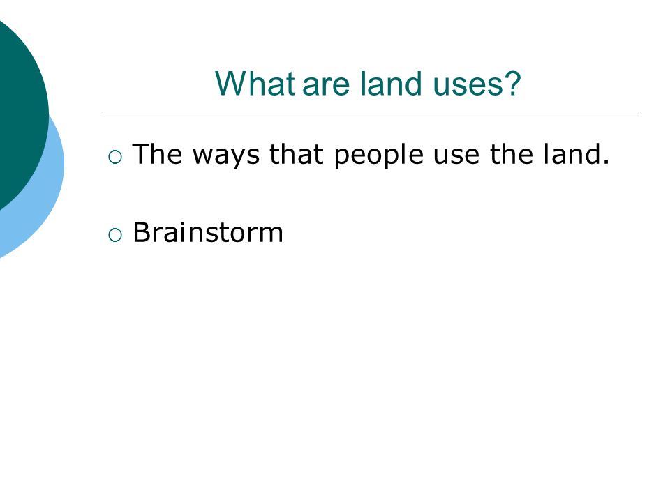 What are land uses The ways that people use the land. Brainstorm