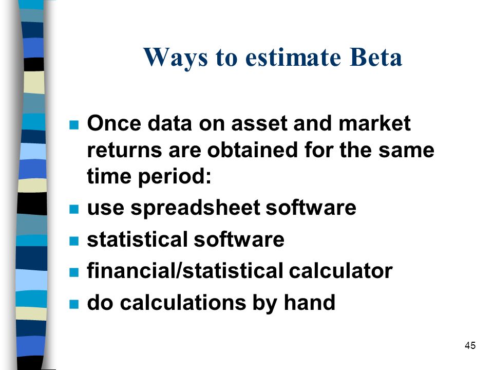 Ways to estimate Beta Once data on asset and market returns are obtained for the same time period: use spreadsheet software.