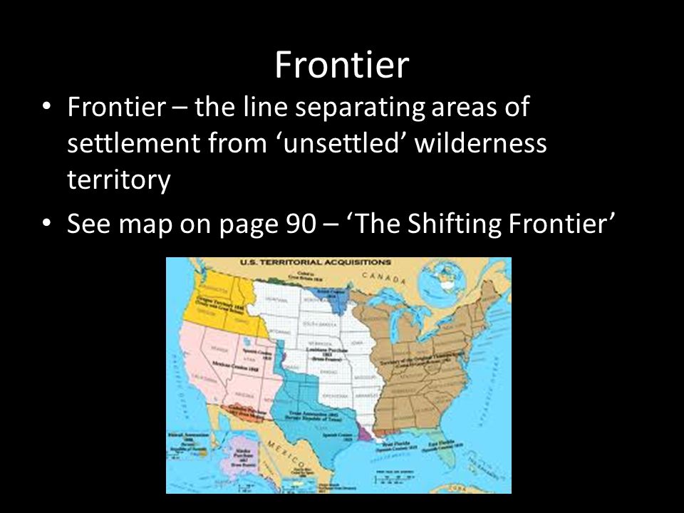 Frontier Frontier – the line separating areas of settlement from ‘unsettled’ wilderness territory.
